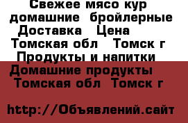 Свежее мясо кур, домашние, бройлерные. Доставка › Цена ­ 300 - Томская обл., Томск г. Продукты и напитки » Домашние продукты   . Томская обл.,Томск г.